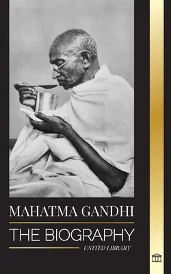 Mahatma Gandhi: Biografia părintelui Indiei și experimentele sale politice, non-violente, cu adevărul și iluminarea - Mahatma Gandhi: The Biography of the Father of India and his Political, Non-Violence Experiments with Truth and Enlightenment