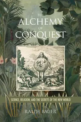 Alchimia cuceririi: Știința, religia și secretele lumii noi - The Alchemy of Conquest: Science, Religion, and the Secrets of the New World