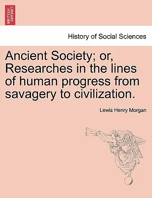 Societatea antică; sau, Cercetări în liniile progresului uman de la sălbăticie la civilizație. - Ancient Society; or, Researches in the lines of human progress from savagery to civilization.
