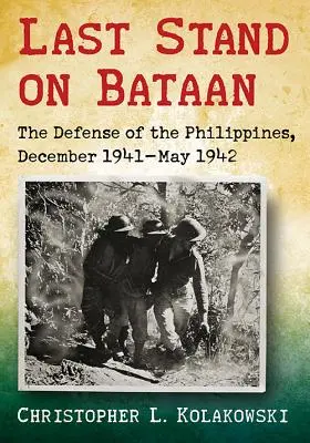 Ultima rezistență pe Bataan: Apărarea Filipinelor, decembrie 1941-mai 1942 - Last Stand on Bataan: The Defense of the Philippines, December 1941-May 1942