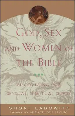 Dumnezeu, sexul și femeile din Biblie: Descoperirea sinelui nostru senzual și spiritual - God, Sex and Women of the Bible: Discovering Our Sensual, Spiritual Selves