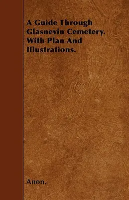 A Guide Through Glasnevin Cemetery. cu plan și ilustrații. - A Guide Through Glasnevin Cemetery. with Plan and Illustrations.