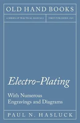 Electroplacarea - cu numeroase gravuri și diagrame - Electro-Plating - With Numerous Engravings and Diagrams