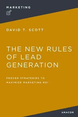 Noile reguli ale generării de lead-uri: Strategii dovedite pentru maximizarea marketingului Roi - The New Rules of Lead Generation: Proven Strategies to Maximize Marketing Roi