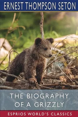 Biografia unui grizzly (Esprios Classics) - The Biography of a Grizzly (Esprios Classics)