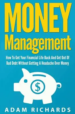 Managementul banilor: Cum să-ți recapeți viața financiară și să ieși din datorii fără să te doară capul de bani - Money Management: How To Get Your Financial Life Back And Get Out Of Bad Debt Without Getting A Headache Over Money