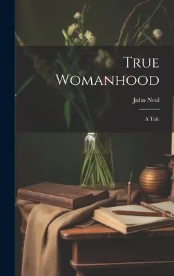 Adevărata feminitate: O poveste - True Womanhood: A Tale