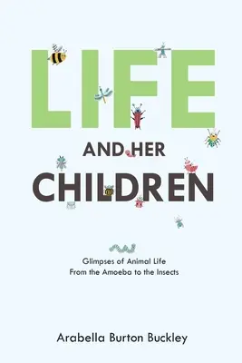 Viața și copiii ei: Sclipiri din viața animalelor de la amibe la insecte - Life and Her Children: Glimpses of Animal Life From the Amoeba to the Insects
