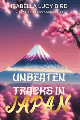 Drumuri nebătute în Japonia: Victorian Travelogue Series (ilustrată și adnotată) - Unbeaten Tracks in Japan: Victorian Travelogue Series (Illustrated & Annotated)