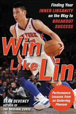 Câștigă ca Lin: Găsindu-ți Linsanitatea interioară pe drumul către succesul de excepție - Win Like Lin: Finding Your Inner Linsanity on the Way to Breakout Success