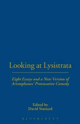 Privind la Lysistrata: Opt eseuri și o nouă versiune a comediei provocatoare a lui Aristofan - Looking at Lysistrata: Eight Essays and a New Version of Aristophanes' Provocative Comedy