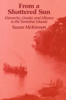 From a Shattered Sun: Ierarhie, gen și alianță în Insulele Tanimbar - From a Shattered Sun: Hierarchy, Gender, and Alliance in the Tanimbar Islands