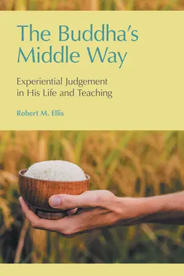 Calea de mijloc a lui Buddha: Judecata experiențială în viața și învățătura sa - The Buddha's Middle Way: Experiential Judgement in his Life and Teaching