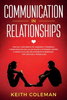 Comunicarea în relații: Află cum abilități de comunicare simple, dar uimitor de puternice, pot modela o relație mai puternică, mai profundă și mai împlinită - Communication in Relationships: Find Out How Simple Yet Amazingly Powerful Communication Skills Can Shape a Stronger, Deeper & More Fulfilling Relatio