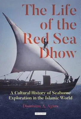 The Life of the Red Sea Dhow: O istorie culturală a explorării maritime în lumea islamică (A Cultural History of Seaborne Exploration in the Islamic World) - The Life of the Red Sea Dhow: A Cultural History of Seaborne Exploration in the Islamic World