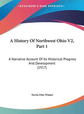 A History Of Northwest Ohio V2, Part 1: A Narrative Account Of Its Historical Progress And Development (1917)