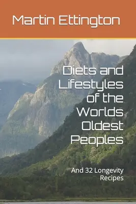 Dietele și stilurile de viață ale celor mai vechi popoare din lume: Și 32 de Rețete de Longevitate - Diets and Lifestyles of the Worlds Oldest Peoples: And 32 Longevity Recipes