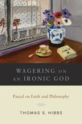 Pariul pe un Dumnezeu ironic: Pascal despre credință și filosofie - Wagering on an Ironic God: Pascal on Faith and Philosophy