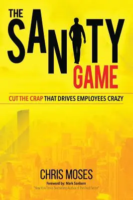 The Sanity Game: Termină cu prostiile care îi înnebunesc pe angajați - The Sanity Game: Cut The Crap That Drives Employees Crazy