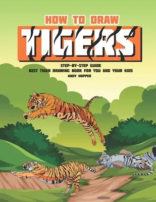 Cum să desenezi tigri Ghid pas cu pas: Cea mai bună carte de desenat tigri pentru tine și copiii tăi - How to Draw Tigers Step-by-Step Guide: Best Tiger Drawing Book for You and Your Kids
