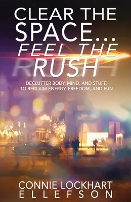 Eliberați spațiul... Feel the Rush: Declutter Body, Mind, and Stuff To Reclaim Energy, Freedom, and Fun - Clear the Space... Feel the Rush: Declutter Body, Mind, and Stuff To Reclaim Energy, Freedom, and Fun