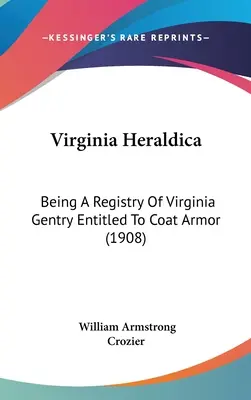 Virginia Heraldica: Being A Registry Of Virginia Gentry Entitled To Coat Armor (1908)
