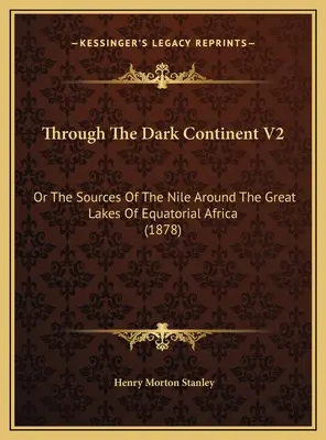 Through The Dark Continent V2: Sau Izvoarele Nilului în jurul Marilor Lacuri din Africa Ecuatorială (1878) - Through The Dark Continent V2: Or The Sources Of The Nile Around The Great Lakes Of Equatorial Africa (1878)