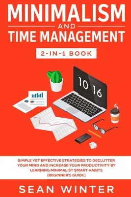 Minimalism și Managementul Timpului Carte 2 în 1: Strategii simple, dar eficiente pentru a-ți dezordona mintea și a-ți crește productivitatea prin învățarea minimali - Minimalism and Time Management 2-in-1 Book: Simple Yet Effective Strategies to Declutter Your Mind and Increase Your Productivity by Learning Minimali