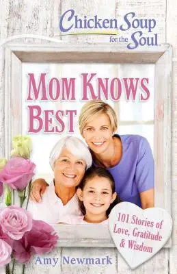 Supa de pui pentru suflet: Mama știe cel mai bine: 101 povești de dragoste, recunoștință și înțelepciune - Chicken Soup for the Soul: Mom Knows Best: 101 Stories of Love, Gratitude & Wisdom