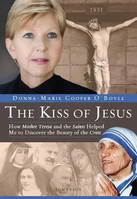 Sărutul lui Iisus: Cum Maica Tereza și sfinții m-au ajutat să descopăr frumusețea crucii - Kiss of Jesus: How Mother Teresa and the Saints Helped Me to Discover the Beauty of the Cross