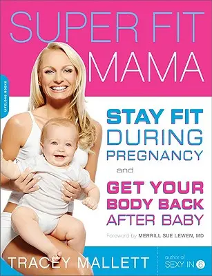 Super Fit Mama: Rămâi în formă în timpul sarcinii și recapătă-ți corpul după naștere - Super Fit Mama: Stay Fit During Pregnancy and Get Your Body Back After Baby