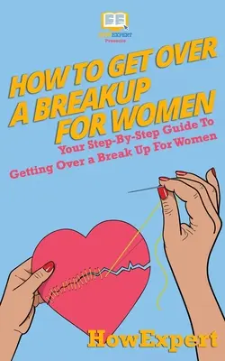 Cum să treci peste o despărțire pentru femei: Ghidul tău pas cu pas pentru a trece peste o despărțire pentru femei - How To Get Over a Breakup For Women: Your Step-By-Step Guide To Getting Over a Break Up For Women