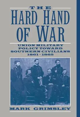 Mâna dură a războiului: Politica militară a Uniunii față de civilii din sud, 1861 1865 - The Hard Hand of War: Union Military Policy Toward Southern Civilians, 1861 1865