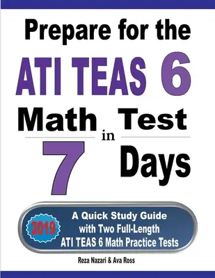 Pregătiți-vă pentru testul de matematică ATI TEAS 6 în 7 zile: Un ghid de studiu rapid cu două teste practice complete ATI TEAS 6 Math - Prepare for the ATI TEAS 6 Math Test in 7 Days: A Quick Study Guide with Two Full-Length ATI TEAS 6 Math Practice Tests