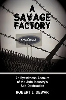 O fabrică sălbatică: Un martor ocular al autodistrugerii industriei auto - A Savage Factory: An Eyewitness Account of the Auto Industry's Self-Destruction
