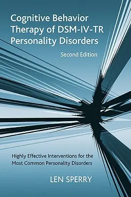 Cognitive Behavior Therapy of Dsm-IV-Tr Personality Disorders: Intervenții extrem de eficiente pentru cele mai comune tulburări de personalitate, Ediția a doua - Cognitive Behavior Therapy of Dsm-IV-Tr Personality Disorders: Highly Effective Interventions for the Most Common Personality Disorders, Second Editio