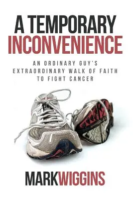 A Temporary Inconvenience: Drumul extraordinar al credinței unui tip obișnuit în lupta împotriva cancerului - A Temporary Inconvenience: An Ordinary Guy's Extraordinary Walk of Faith to Fight Cancer