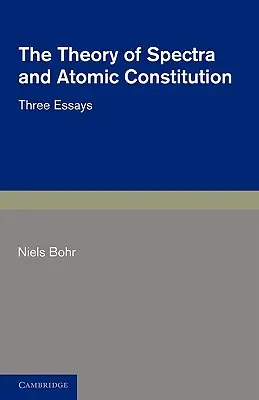 The Theory of Spectra and Atomic Constitution: Trei eseuri - The Theory of Spectra and Atomic Constitution: Three Essays