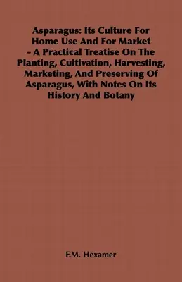 Asparagus: Cultura sa pentru uz casnic și pentru piață - Un tratat practic despre plantare, cultivare, recoltare, comercializare, și - Asparagus: Its Culture for Home Use and for Market - A Practical Treatise on the Planting, Cultivation, Harvesting, Marketing, an
