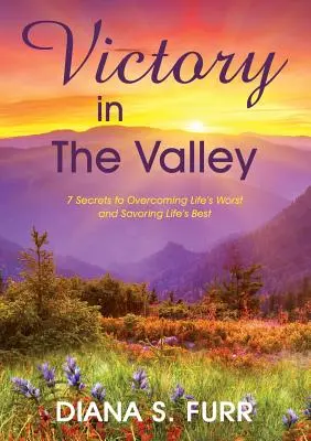 Victory in The Valley: 7 secrete pentru a trece peste cele mai rele momente ale vieții și a savura cele mai bune - Victory in The Valley: 7 Secrets to Overcoming Life's Worst and Savoring Life's Best