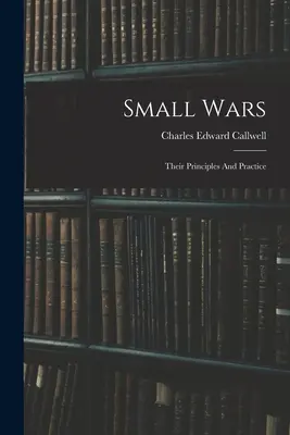 Războaiele mici: principiile și practica lor - Small Wars: Their Principles And Practice