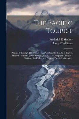 Turistul Pacificului: Adams & Bishop's Illustrated Trans-continental Guide of Travel, From the Atlantic to the Pacific Ocean ...: a Complete - The Pacific Tourist: Adams & Bishop's Illustrated Trans-continental Guide of Travel, From the Atlantic to the Pacific Ocean ...: a Complete