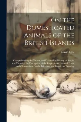 Despre animalele domestice din insulele britanice: Cuprinzând istoria naturală și economică a speciilor și varietăților, descrierea - On the Domesticated Animals of the British Islands: Comprehending the Natural and Economical History of Species and Varieties, the Description of the