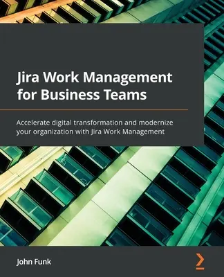 Jira Work Management pentru echipe de afaceri: Accelerați transformarea digitală și modernizați-vă organizația cu Jira Work Management - Jira Work Management for Business Teams: Accelerate digital transformation and modernize your organization with Jira Work Management