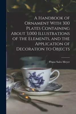 A Handbook of Ornament Cu 300 de planșe conținând aproximativ 3.000 de ilustrații ale elementelor și ale aplicării decorației la obiecte - A Handbook of Ornament With 300 Plates Containing About 3,000 Illustrations of the Elements, and the Application of Decoration to Objects