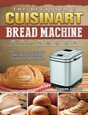 The Beginner's Cuisinart Bread Machine Cookbook: Rețete delicioase de încredere pentru oameni inteligenți cu un buget - The Beginner's Cuisinart Bread Machine Cookbook: Delicious Dependable Recipes for Smart People on A Budget