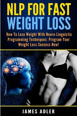 NLP pentru pierderea rapidă în greutate: Cum să slăbești cu ajutorul programării neurolingvistice - NLP For Fast Weight Loss: How To Lose Weight With Neuro Linguistic Programming