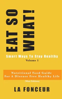 MĂNÂNCĂ AȘA CUM TREBUIE! Smart Ways To Stay Healthy Volume 1: Ghid nutrițional alimentar pentru vegetarieni pentru o viață sănătoasă fără boli - EAT SO WHAT! Smart Ways To Stay Healthy Volume 1: Nutritional food guide for vegetarians for a disease free healthy life