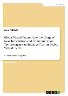 Echipe virtuale globale. Modul în care utilizarea noilor tehnologii de informare și comunicare poate spori încrederea în echipele virtuale globale: o investigație teoretică - Global Virtual Teams. How the Usage of New Information and Communication Technologies can Enhance Trust in Global Virtual Teams: A Theoretical Investi