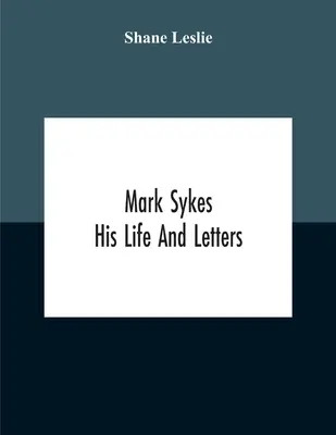 Mark Sykes: Viața și scrisorile sale - Mark Sykes: His Life And Letters
